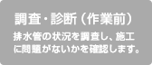 調査・診断(作業前)排水管の状況を調査し、施工に問題がないかを確認します。
