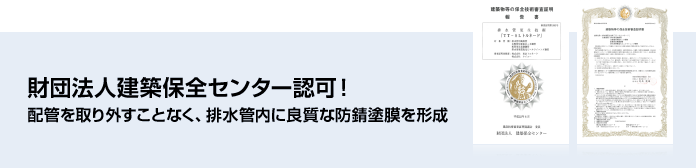 財団法人建築保全センター認可!配管を取り外すことなく、配水管内に良質な防錆塗膜を形成