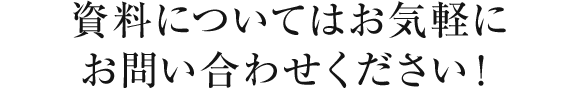 資料についてはお気軽にお問い合わせください！