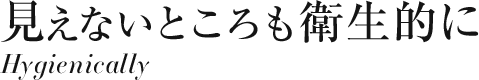 見えないところも衛生的に