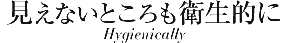 見えないところも衛生的に