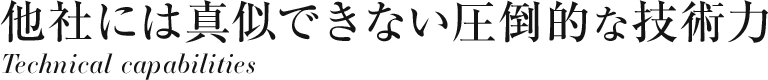 他社にはまねできない圧倒的な技術力