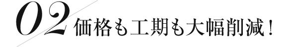 価格も工期も大幅削減