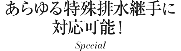 あらゆる特殊排水継手に対応可能