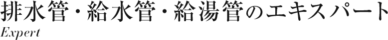 排水管・給水管・給湯管のエキスパート