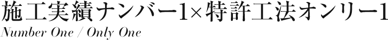 施工実績ナンバーワン×特許工法オンリーワン