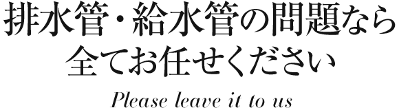 排水管・給水管の問題なら全てお任せください