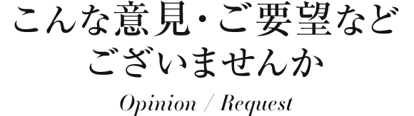 こんな意見・ご要望などございませんか